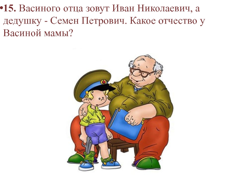 Папой зову. Васиного отца зовут Иван Николаевич а дедушку Семен Петрович. Васиному папе. Профессия Васиного отца. Илюшиного отца зовут Иван Борисович.