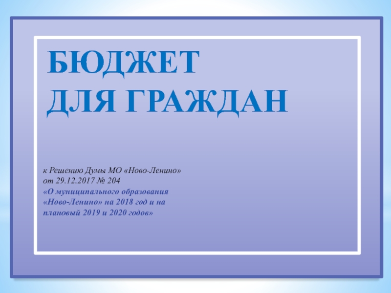 БЮДЖЕТ
ДЛЯ ГРАЖДАН
к Решению Думы МО Ново-Ленино от 29.12.2017 № 204
 О