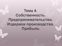 Тема 4. Собственность. Предпринимательство. Издержки производства. Прибыль