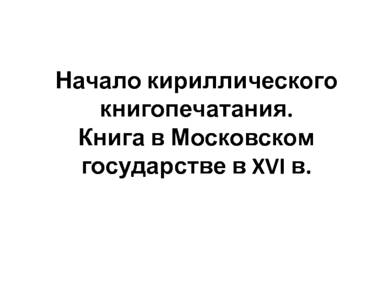 Презентация Начало кириллического книгопечатания. Книга в Московском государстве в XVI в