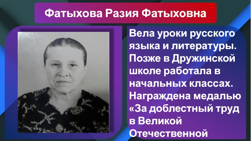 Фатыхова Разия Фатыховна Вела уроки русского языка и литературы. Позже в Дружинской школе работала в начальных классах.