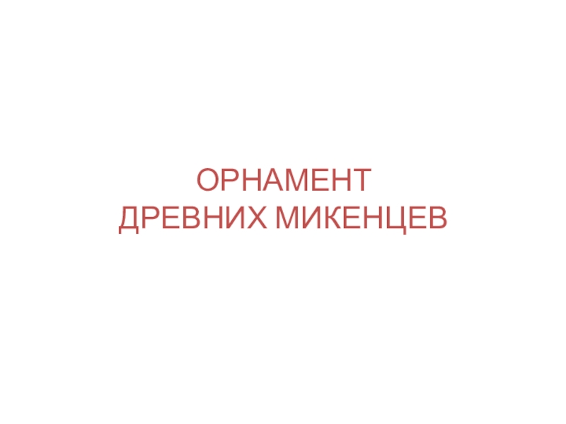 Презентация ОРНАМЕНТ ДРЕВНИХ МИКЕНЦЕВ