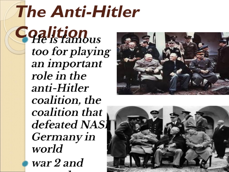 The Anti-Hitler CoalitionHe is famous too for playing an important role in the anti-Hitler coalition, the coalition