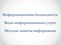 Информационная безопасность. Виды информационных угроз. Методы защиты информации