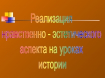 Реализация нравственно - эстетического аспекта на уроках истории