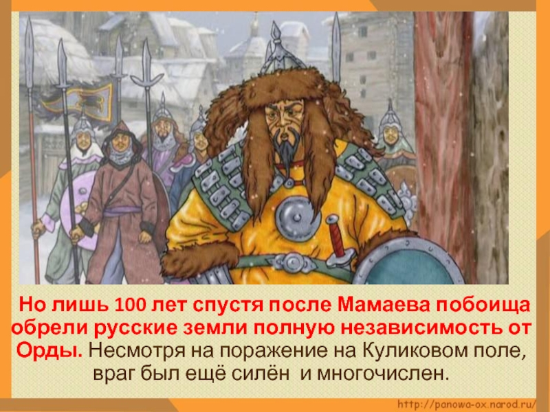 Но лишь 100 лет спустя после Мамаева побоища обрели русские земли полную независимость от Орды. Несмотря на