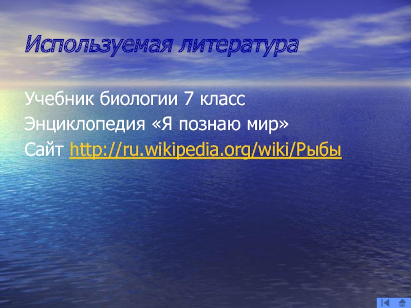 Используемая литератураУчебник биологии 7 классЭнциклопедия «Я познаю мир»Сайт http://ru.wikipedia.org/wiki/Рыбы