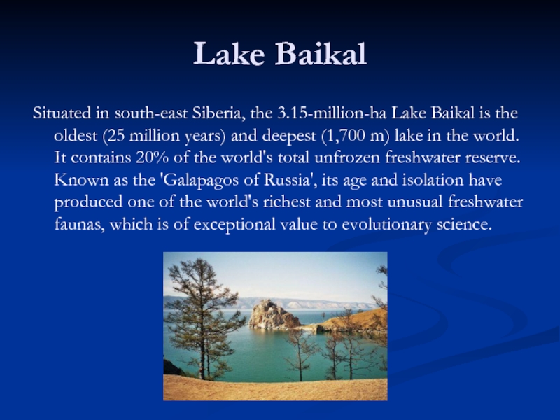 Lake Baikal Situated in south-east Siberia, the 3.15-million-ha Lake Baikal is the oldest (25 million years) and