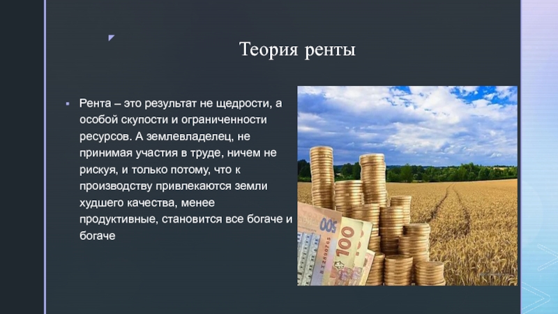 Биография и экономические учения Давида Рикардо Теория рентыРента – это результат не щедрости, а особой скупости и Теория рентыРента – это результат не щедрости, а особой скупости и ограниченности ресурсов. А землевладелец, не принимая