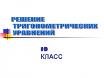 Урок-презентация по алгебре в 10 классе на тему: Решение тригонометрических уравнений