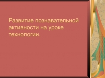 Развитие познавательной активности на уроке технологии.