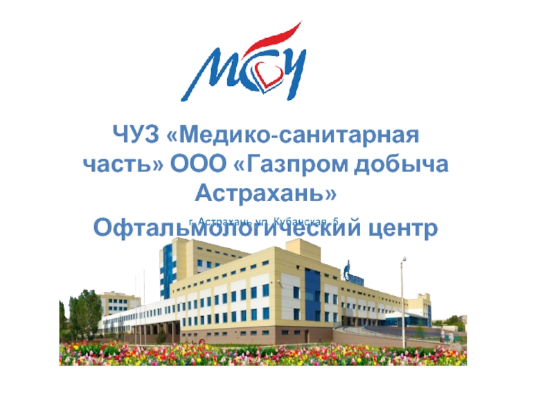 ЧУЗ Медико-санитарная часть ООО Газпром добыча Астрахань
Офтальмологический