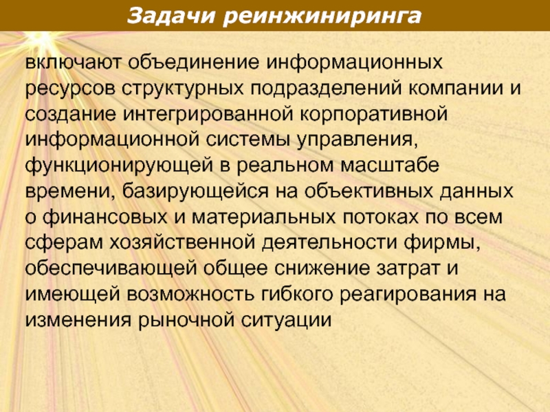 Задачи реинжинирингавключают объединение информационных ресурсов структурных подразделений компании и создание интегрированной корпоративной информационной системы управления, функционирующей в