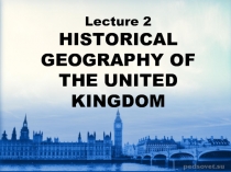 Lecture 2 HISTORICAL GEOGRAPHY OF THE UNITED KINGDOM