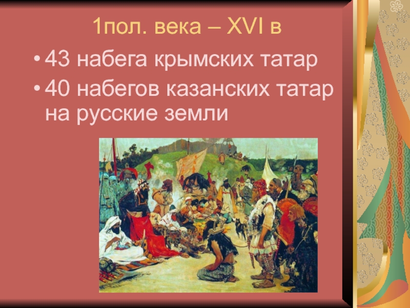 1пол. века – XVI в43 набега крымских татар40 набегов казанских татар на русские земли
