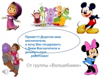От группы Волшебники
Привет!!! Дорогие мои воспитатели,
я хочу Вас