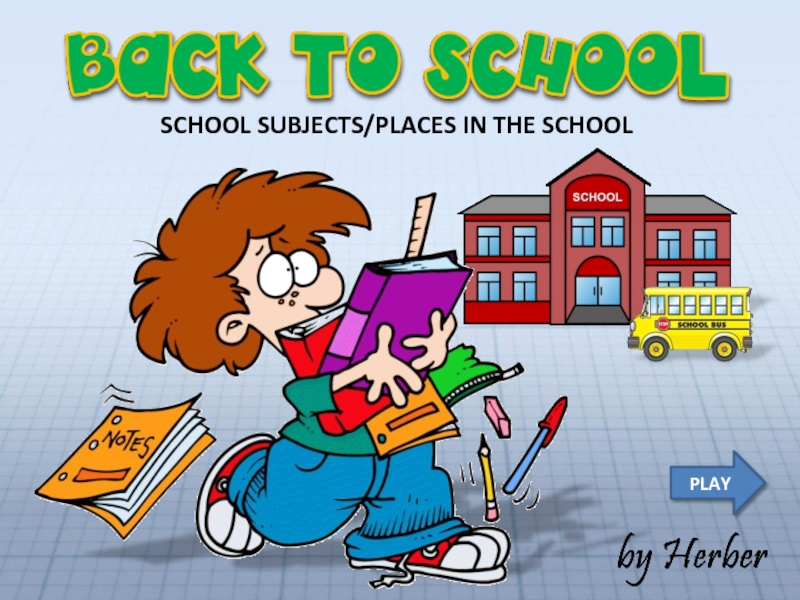 Презентация PLAY
SCHOOL SUBJECTS/PLACES IN THE SCHOOL