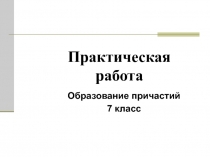 Практическая работа. Образование причастий 7 класс