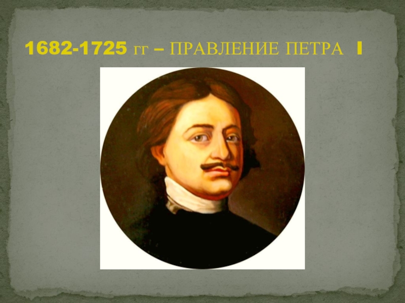 1682-1725 гг – ПРАВЛЕНИЕ ПЕТРА I