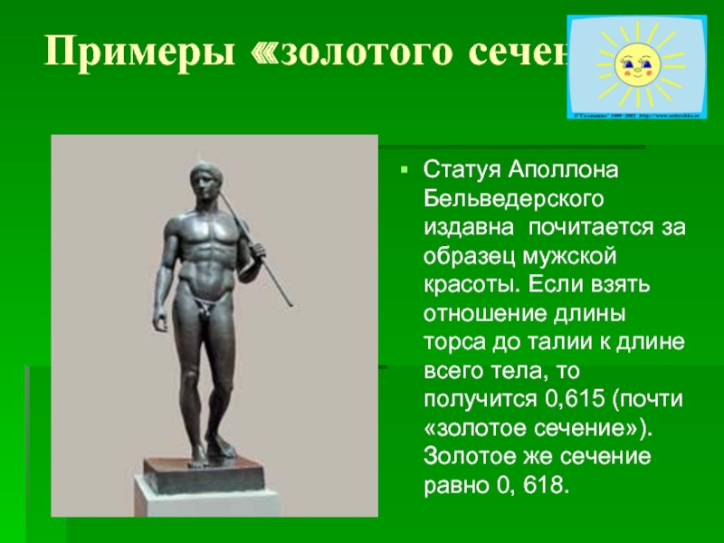 Примеры «золотого сечения»Статуя Аполлона Бельведерского издавна почитается за образец мужской красоты. Если взять отношение длины торса до