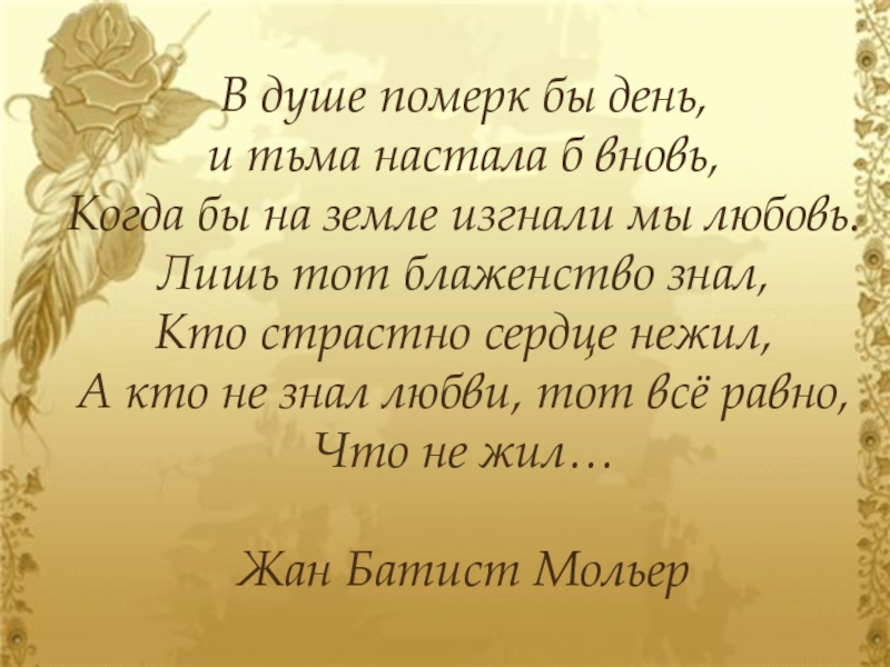 Любовь бескорыстная самоотверженная. В душе померк бы день и тьма настала. Мольер в душе померк бы день и тьма настала вновь. Лишь тот любовь познает. Лишь тот узнает всё блаженство жизни.