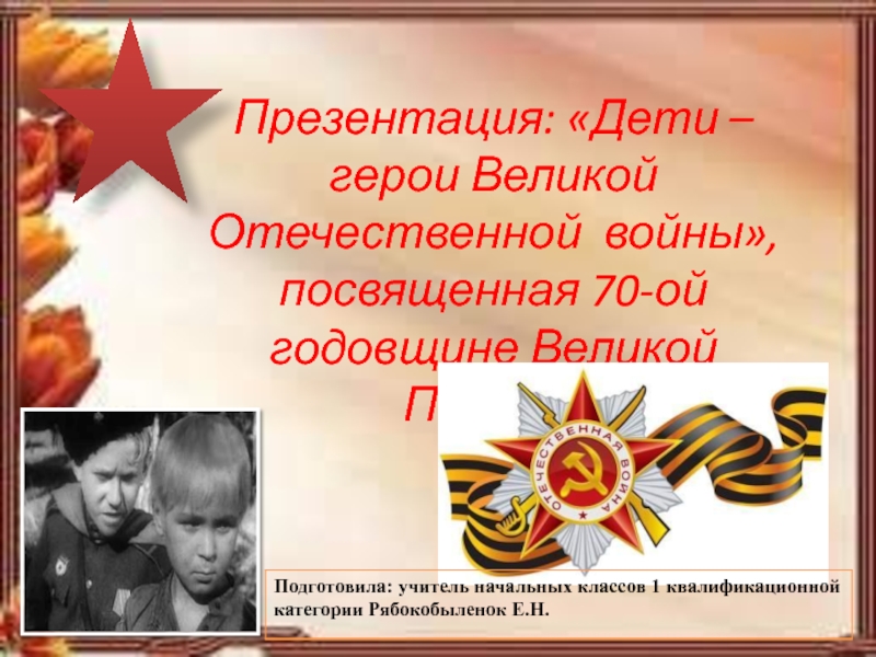 Дети - герои Великой Отечественной войны, посвященная 70-ой годовщине Великой Победе