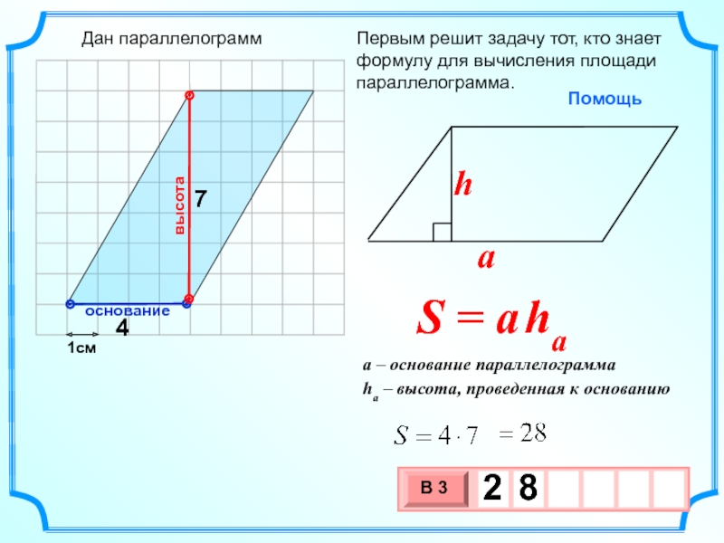 1смПервым решит задачу тот, кто знает формулу для вычисления площади параллелограмма.  47высотаоснованиеДан параллелограмм