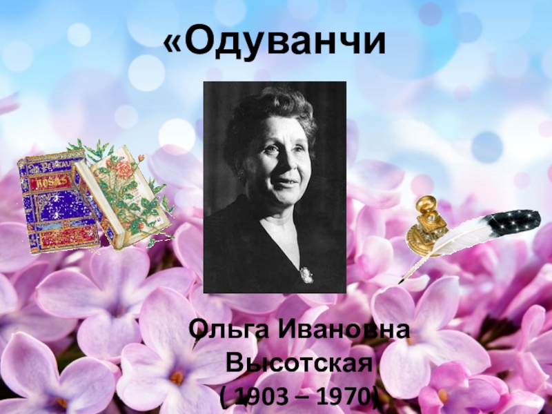 «Одуванчик»Ольга Ивановна Высотская( 1903 – 1970)