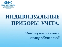 ИНДИВИДУАЛЬНЫЕ ПРИБОРЫ УЧЕТА. Что нужно знать потребителю? презентация ...