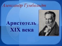 Аристотель ХІХ века  Александр Гумбольдт 