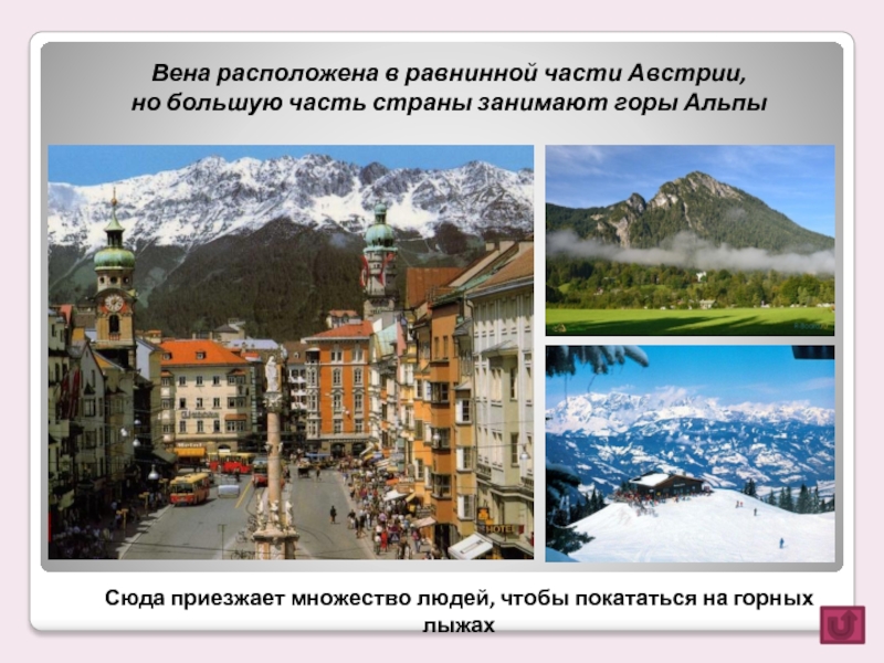 Вена расположена в равнинной части Австрии, но большую часть страны занимают горы АльпыСюда приезжает множество людей, чтобы