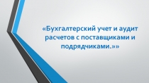 Бухгалтерский учет и аудит расчетов с поставщиками и подрядчиками.