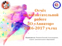 Отчёт
по воспитательной работе
ДО Авиатор
2016-2017 уч.год
Руководитель :