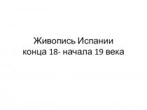 Живопись Испании конца 18- начала 19 века