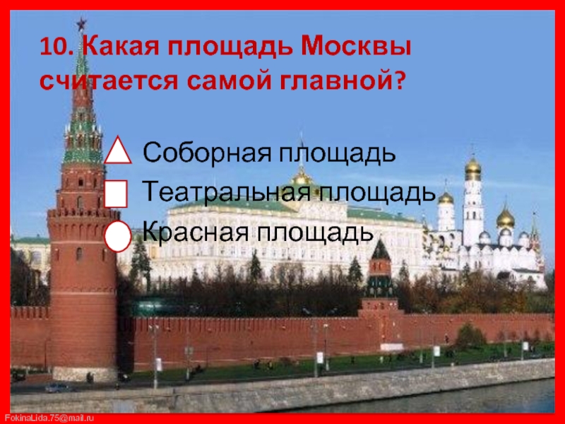 10. Какая площадь Москвы считается самой главной?     Соборная площадь    Театральная