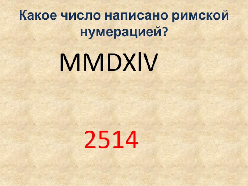 Какое число написано римской нумерацией?    MMDXlV      2514