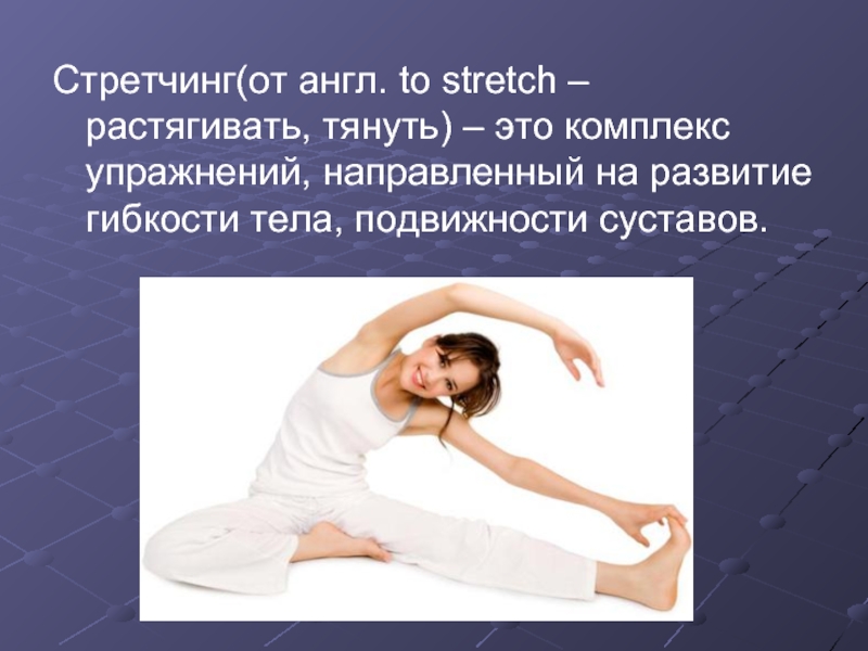 Стретчинг(от англ. to stretch – растягивать, тянуть) – это комплекс упражнений, направленный на развитие гибкости тела, подвижности