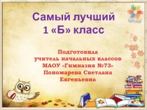 Самый лучший
1 Б класс
Подготовила
учитель начальных классов
МАОУ Гимназия
