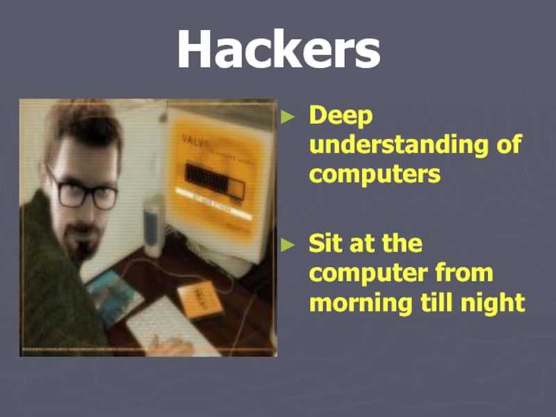 HackersDeep understanding of computersSit at the computer from morning till night