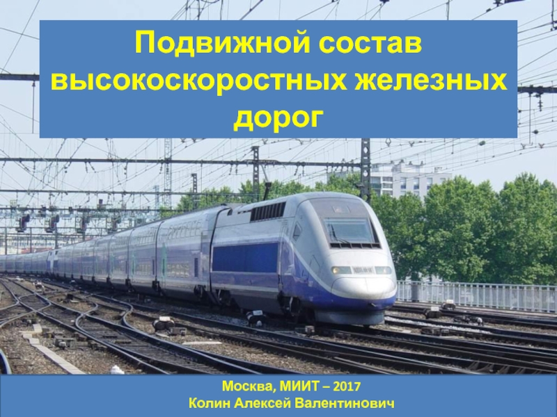 Подвижной состав высокоскоростных железных дорог
Москва, МИИТ – 2017
Колин