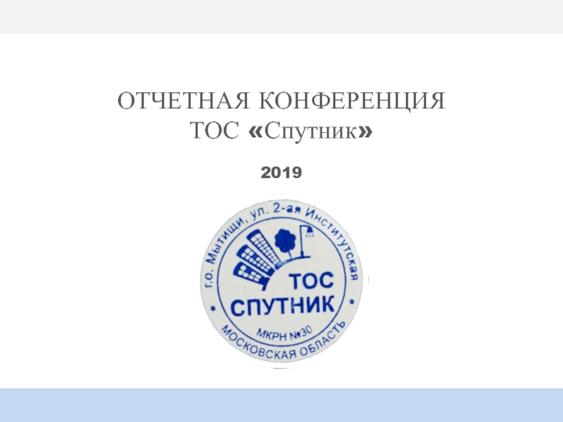 Презентация ОТЧЕТНАЯ КОНФЕРЕНЦИЯ
ТОС Спутник
2019