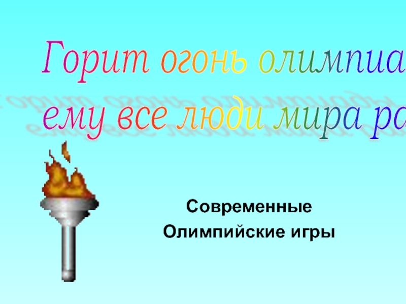 Горит огонь олимпиады,  ему все люди мира рады. Современные  Олимпийские игры