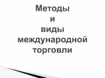 Методы и виды международной торговли