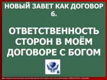 НОВЫЙ ЗАВЕТ КАК ДОГОВОР 6.
ОТВЕТСТВЕННОСТЬ
СТОРОН В МОЁМ
ДОГОВОРЕ С