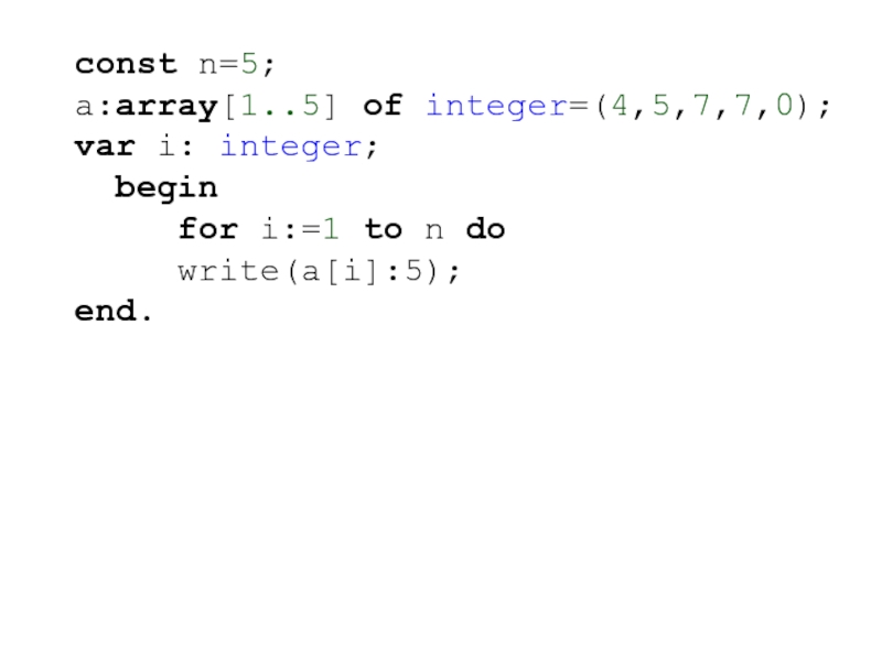 const n=5;a:array[1..5] of integer=(4,5,7,7,0);var i: integer; begin   for i:=1 to n do   write(a[i]:5);end.