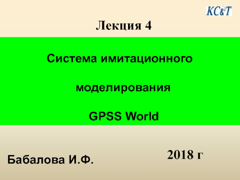 Система имитационного
моделирования
GPSS World
Лекция 4
20 1 8 г
Бабалова И.Ф