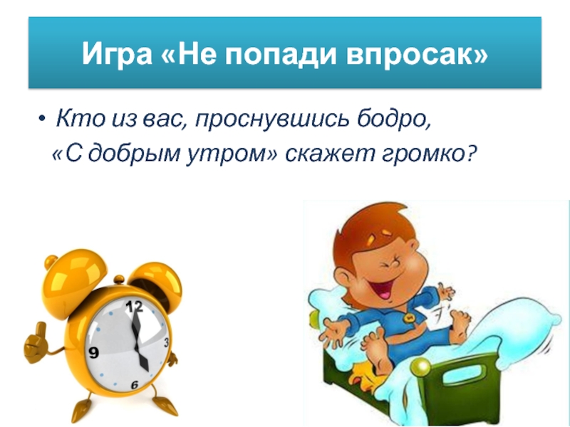 Поиграем утро. Игра не попади впросак. Бодро проснулся. С просыпанием вас, бодренького утра!. Просыпаемся бодримся.