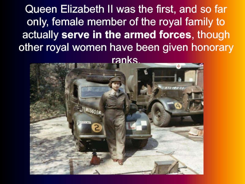 Queen Elizabeth II was the first, and so far only, female member of the royal family to