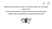 ГИПЕРСПЕКТРАЛЬНАЯ СЪЕМКА С БЕСПИЛОТНЫХ ЛЕТАТЕЛЬНЫХ АППАРАТОВ:
НОВЫЕ ВОЗМОЖНОСТИ