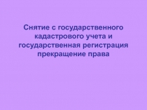 Снятие с государственного кадастрового учета и государственная регистрация